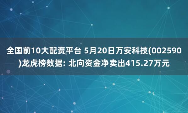 全国前10大配资平台 5月20日万安科技(002590)龙虎榜数据: 北向资金净卖出415.27万元
