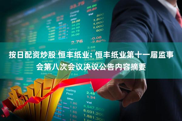 按日配资炒股 恒丰纸业: 恒丰纸业第十一届监事会第八次会议决议公告内容摘要