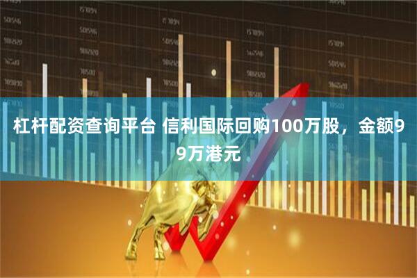 杠杆配资查询平台 信利国际回购100万股，金额99万港元
