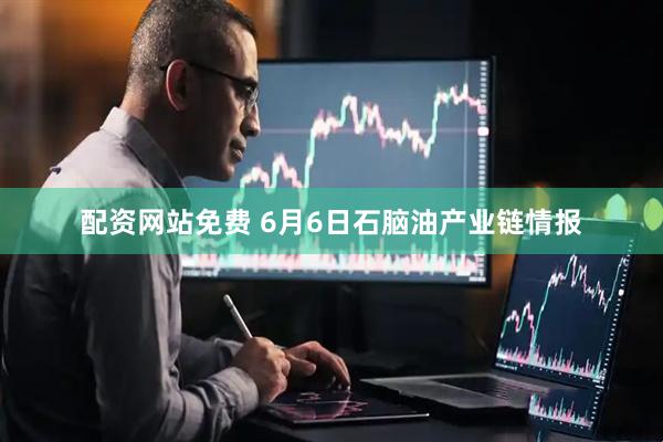 配资网站免费 6月6日石脑油产业链情报