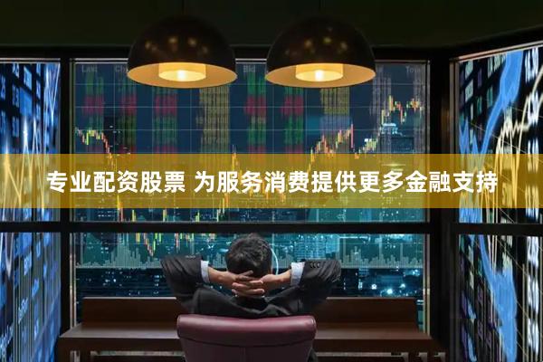 专业配资股票 为服务消费提供更多金融支持
