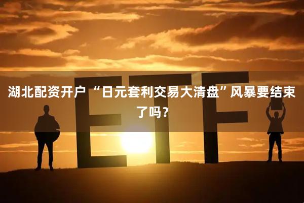 湖北配资开户 “日元套利交易大清盘”风暴要结束了吗？