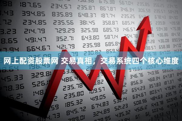 网上配资股票网 交易真相，交易系统四个核心维度