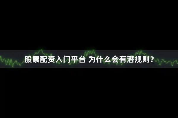 股票配资入门平台 为什么会有潜规则？