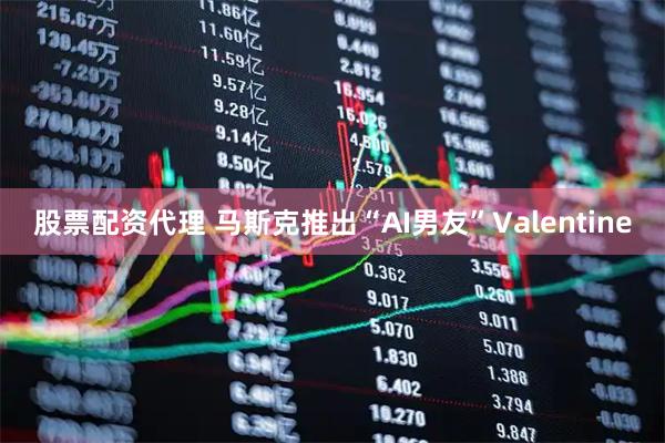股票配资代理 马斯克推出“AI男友”Valentine