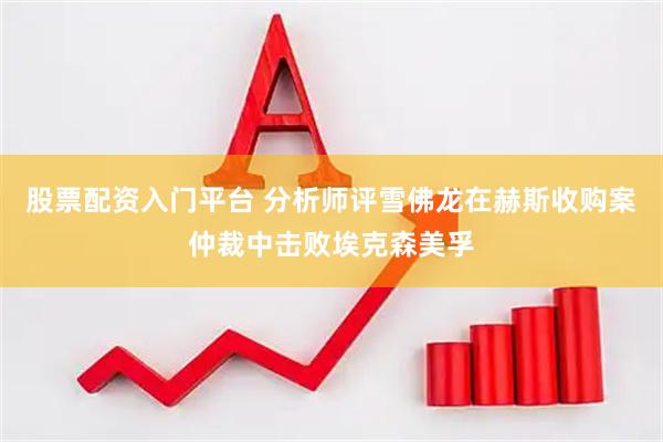 股票配资入门平台 分析师评雪佛龙在赫斯收购案仲裁中击败埃克森美孚